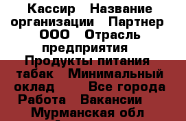 Кассир › Название организации ­ Партнер, ООО › Отрасль предприятия ­ Продукты питания, табак › Минимальный оклад ­ 1 - Все города Работа » Вакансии   . Мурманская обл.,Апатиты г.